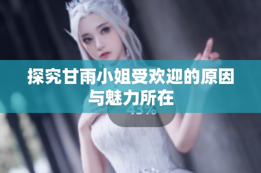 探究甘雨小姐受欢迎的原因与魅力所在
