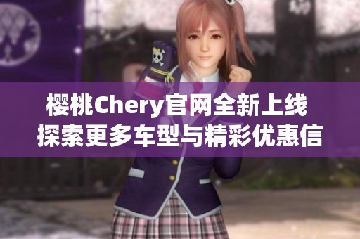 樱桃Chery官网全新上线 探索更多车型与精彩优惠信息