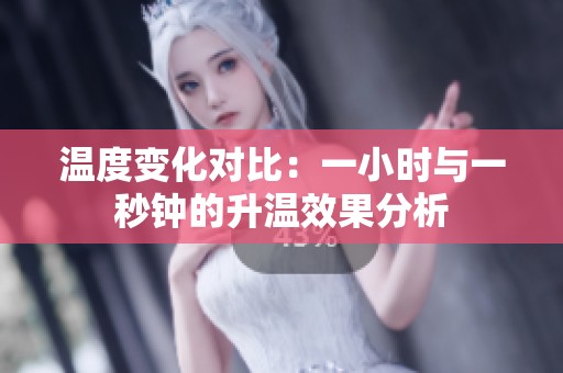 温度变化对比：一小时与一秒钟的升温效果分析