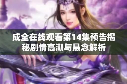 成全在线观看第14集预告揭秘剧情高潮与悬念解析