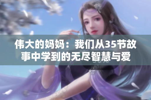 伟大的妈妈：我们从35节故事中学到的无尽智慧与爱
