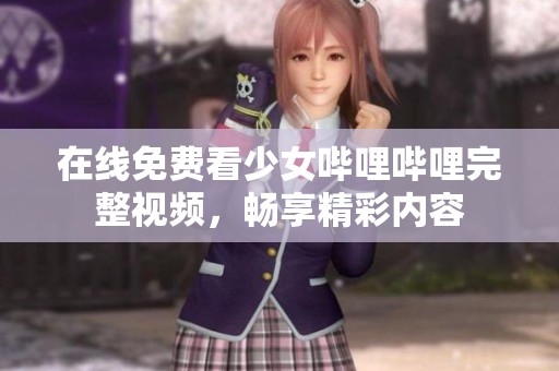 在线免费看少女哔哩哔哩完整视频，畅享精彩内容