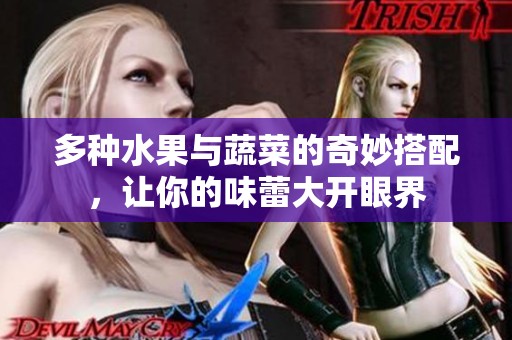 多种水果与蔬菜的奇妙搭配，让你的味蕾大开眼界
