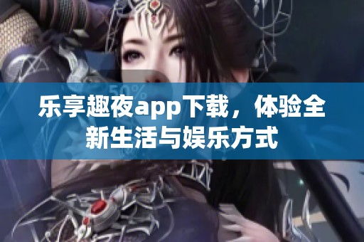 乐享趣夜app下载，体验全新生活与娱乐方式