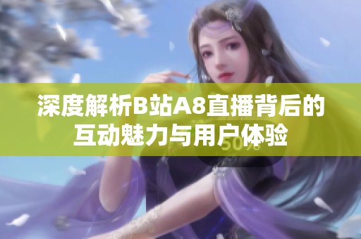 深度解析B站A8直播背后的互动魅力与用户体验