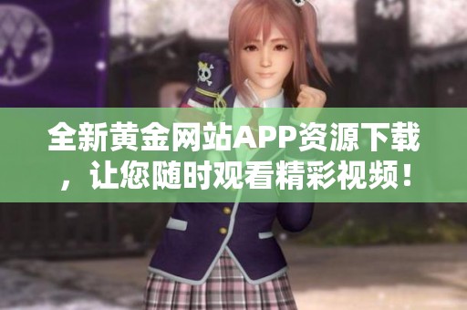 全新黄金网站APP资源下载，让您随时观看精彩视频！