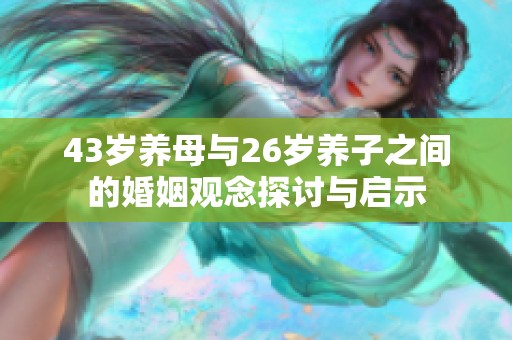 43岁养母与26岁养子之间的婚姻观念探讨与启示