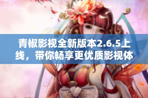 青椒影视全新版本2.6.5上线，带你畅享更优质影视体验