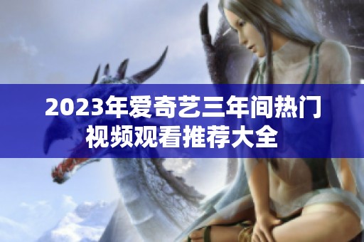 2023年爱奇艺三年间热门视频观看推荐大全