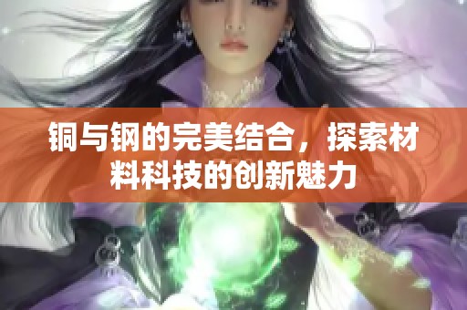 铜与钢的完美结合，探索材料科技的创新魅力