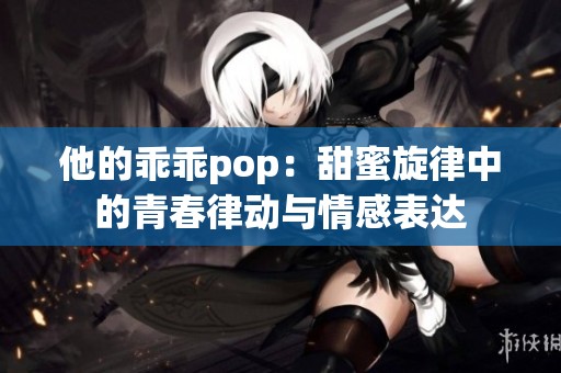 他的乖乖pop：甜蜜旋律中的青春律动与情感表达