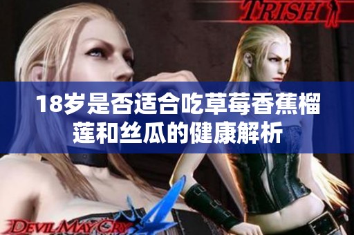 18岁是否适合吃草莓香蕉榴莲和丝瓜的健康解析
