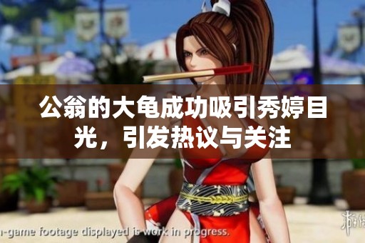 公翁的大龟成功吸引秀婷目光，引发热议与关注
