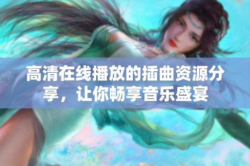 高清在线播放的插曲资源分享，让你畅享音乐盛宴