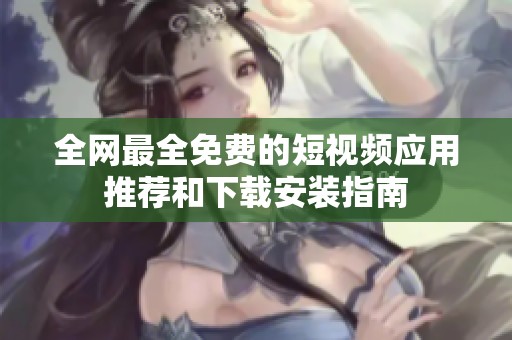 全网最全免费的短视频应用推荐和下载安装指南