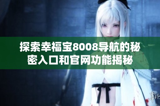 探索幸福宝8008导航的秘密入口和官网功能揭秘