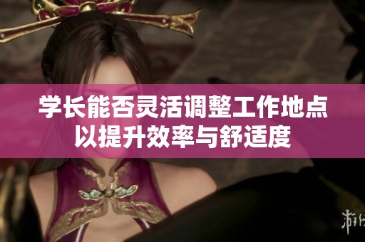 学长能否灵活调整工作地点以提升效率与舒适度