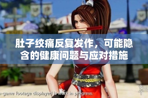 肚子绞痛反复发作，可能隐含的健康问题与应对措施