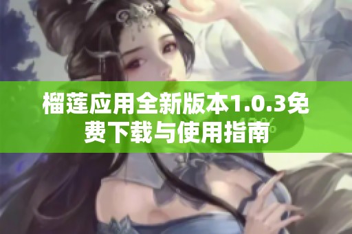 榴莲应用全新版本1.0.3免费下载与使用指南