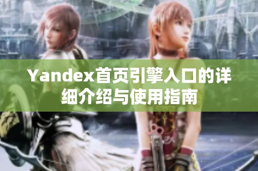 Yandex首页引擎入口的详细介绍与使用指南