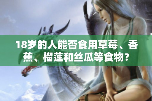 18岁的人能否食用草莓、香蕉、榴莲和丝瓜等食物？