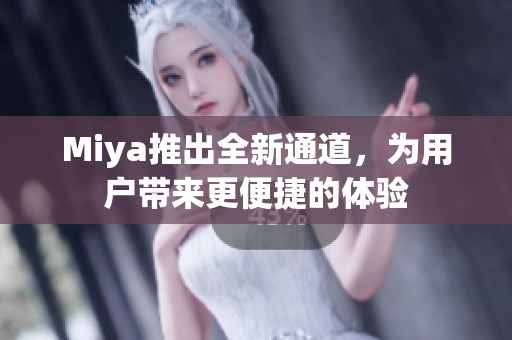 Miya推出全新通道，为用户带来更便捷的体验