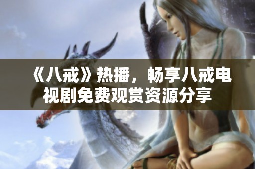 《八戒》热播，畅享八戒电视剧免费观赏资源分享