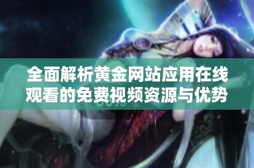 全面解析黄金网站应用在线观看的免费视频资源与优势