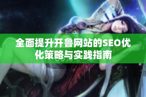 全面提升开鲁网站的SEO优化策略与实践指南