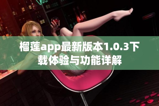 榴莲app最新版本1.0.3下载体验与功能详解
