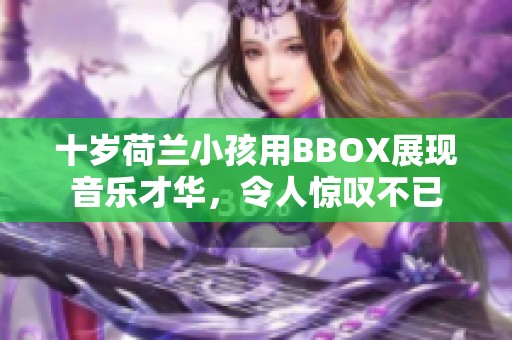 十岁荷兰小孩用BBOX展现音乐才华，令人惊叹不已