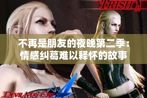 不再是朋友的夜晚第二季：情感纠葛难以释怀的故事