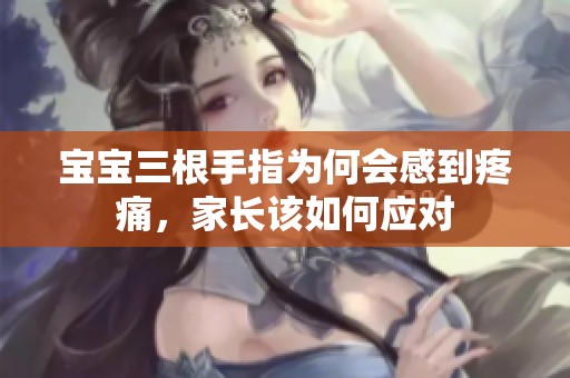 宝宝三根手指为何会感到疼痛，家长该如何应对
