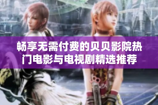 畅享无需付费的贝贝影院热门电影与电视剧精选推荐