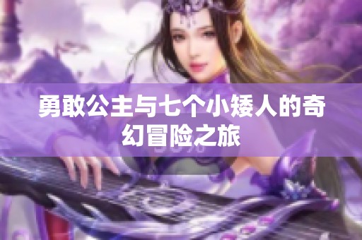 勇敢公主与七个小矮人的奇幻冒险之旅