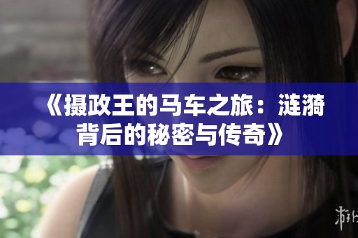 《摄政王的马车之旅：涟漪背后的秘密与传奇》