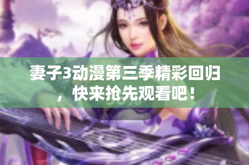 妻子3动漫第三季精彩回归，快来抢先观看吧！