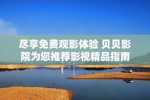 尽享免费观影体验 贝贝影院为您推荐影视精品指南