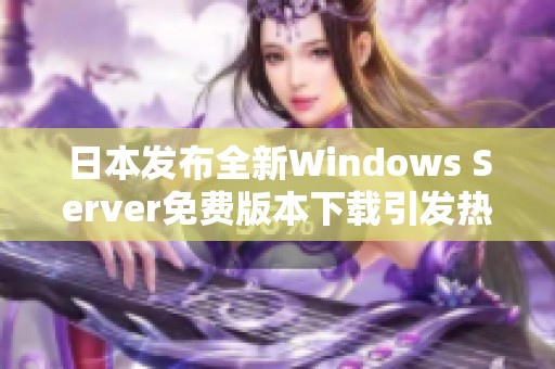 日本发布全新Windows Server免费版本下载引发热议