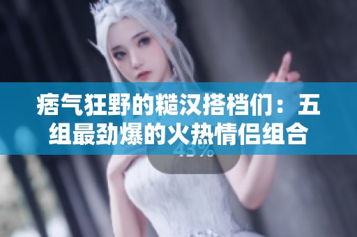 痞气狂野的糙汉搭档们：五组最劲爆的火热情侣组合