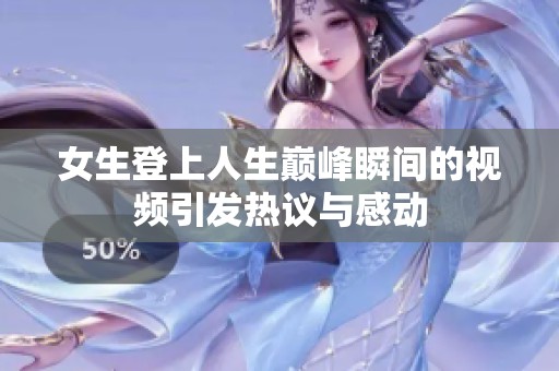 女生登上人生巅峰瞬间的视频引发热议与感动