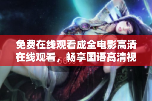 免费在线观看成全电影高清在线观看，畅享国语高清视听盛宴