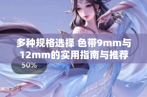 多种规格选择 色带9mm与12mm的实用指南与推荐