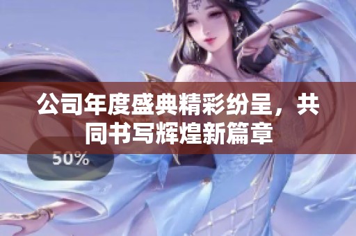 公司年度盛典精彩纷呈，共同书写辉煌新篇章