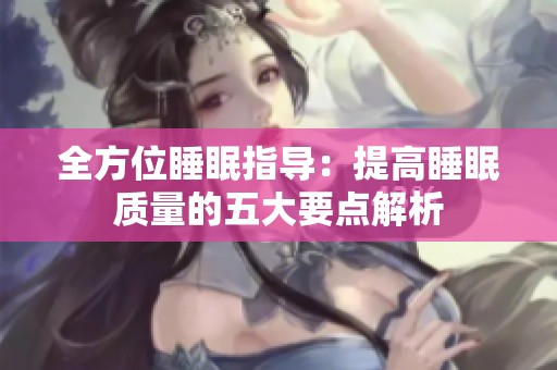 全方位睡眠指导：提高睡眠质量的五大要点解析