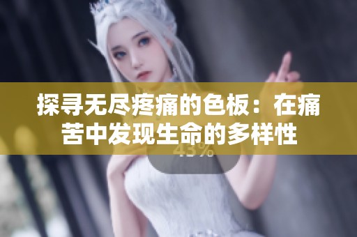 探寻无尽疼痛的色板：在痛苦中发现生命的多样性