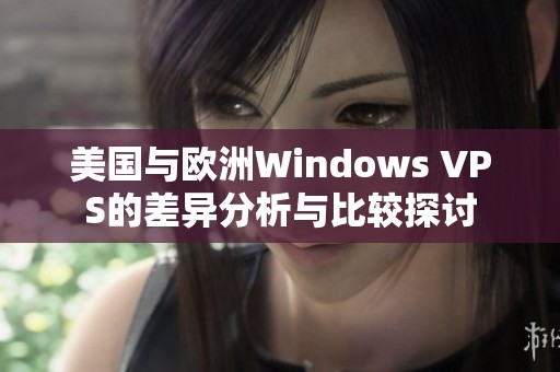 美国与欧洲Windows VPS的差异分析与比较探讨