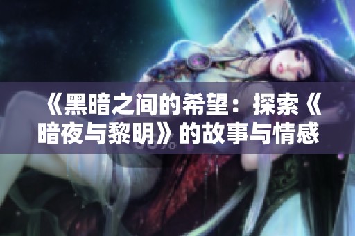《黑暗之间的希望：探索《暗夜与黎明》的故事与情感》