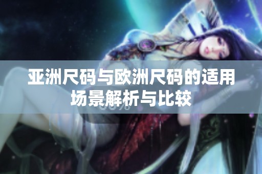 亚洲尺码与欧洲尺码的适用场景解析与比较