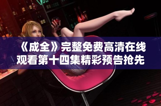 《成全》完整免费高清在线观看第十四集精彩预告抢先看
